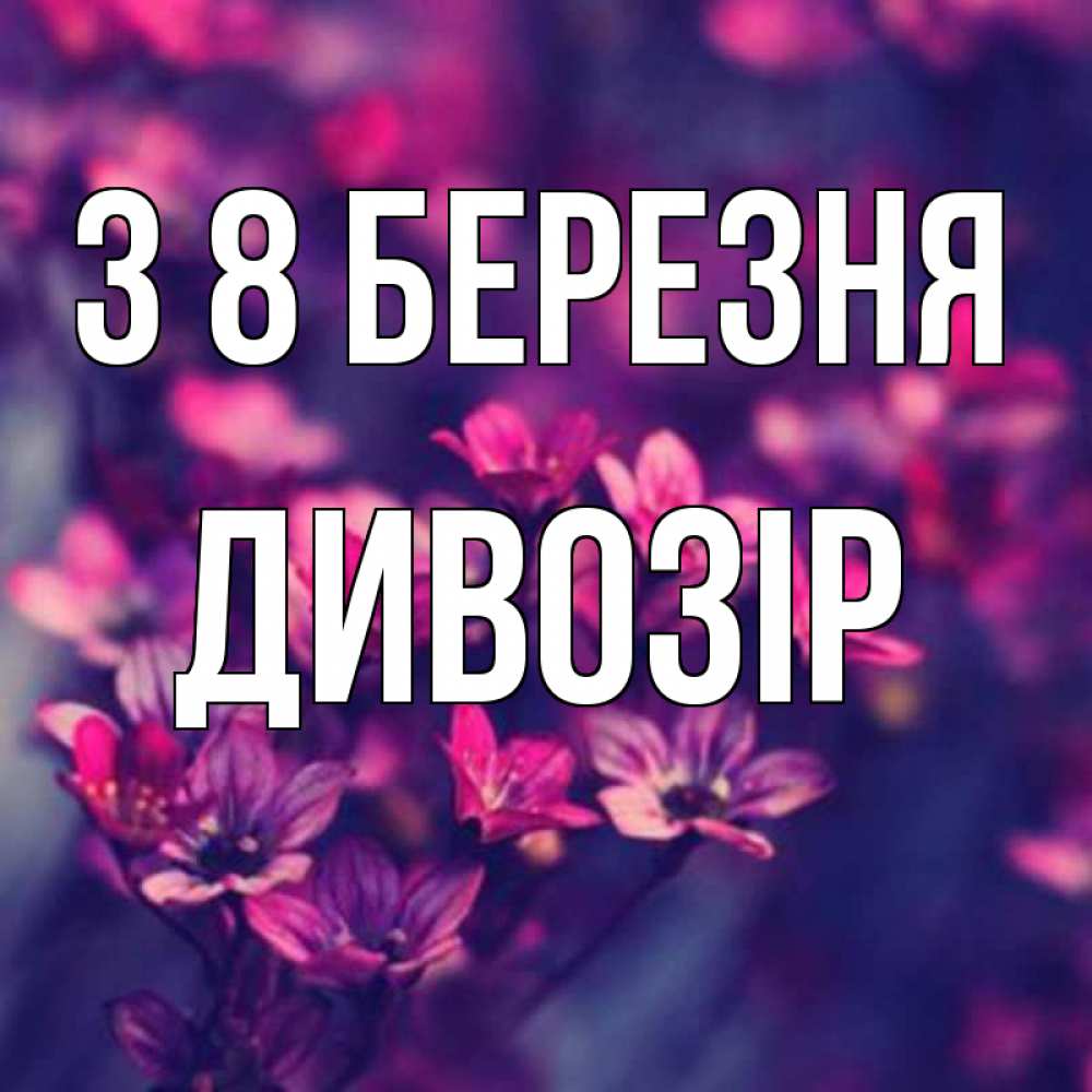 Открытка на каждый день з підписом, Дивозір З 8 БЕРЕЗНЯ небольшие цветы 1 Прикольна листівка з побажанням онлайн скачати безкоштовно 