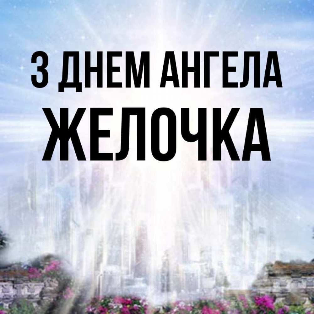 Открытка на каждый день з підписом, Желочка З Днем ангела небесный свет Прикольна листівка з побажанням онлайн скачати безкоштовно 