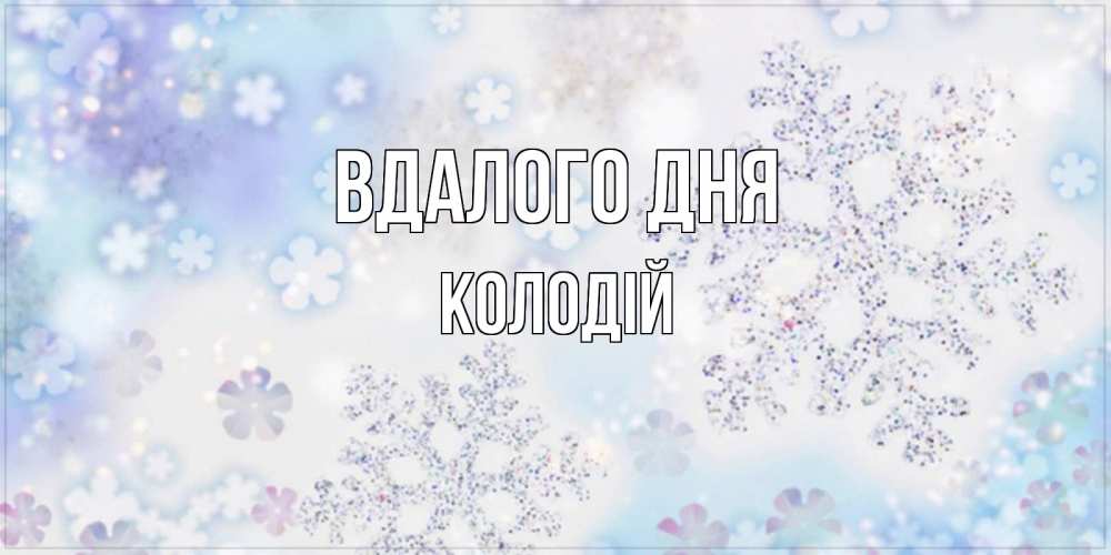 Открытка на каждый день з підписом, Колодій Вдалого дня снежинки с пожеланиями удачного дня Прикольна листівка з побажанням онлайн скачати безкоштовно 