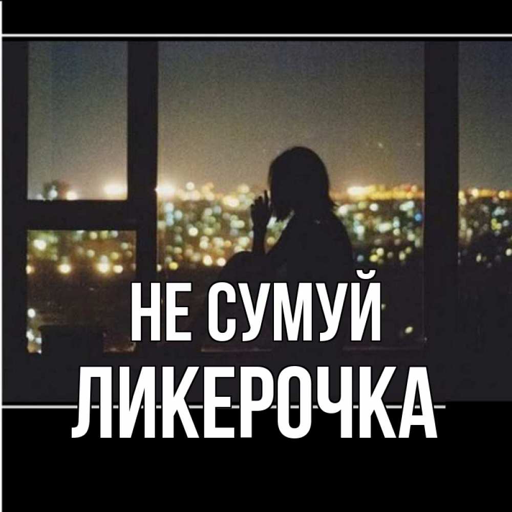 Открытка на каждый день з підписом, Ликерочка Не сумуй смотрит на ночной город Прикольна листівка з побажанням онлайн скачати безкоштовно 