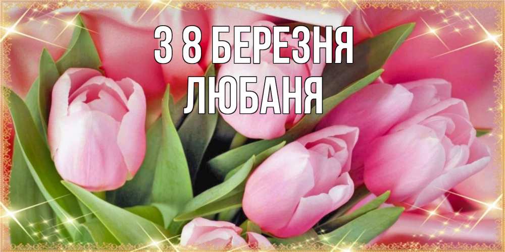 Открытка на каждый день з підписом, Любаня З 8 БЕРЕЗНЯ красивые открытки на 8 марта для милых дам Прикольна листівка з побажанням онлайн скачати безкоштовно 
