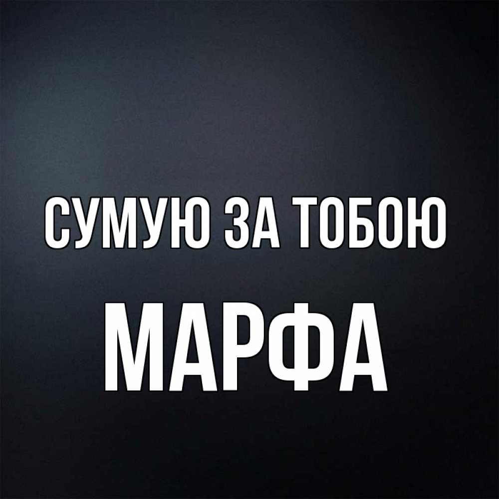Открытка на каждый день з підписом, Марфа Сумую за тобою с подписью Прикольна листівка з побажанням онлайн скачати безкоштовно 