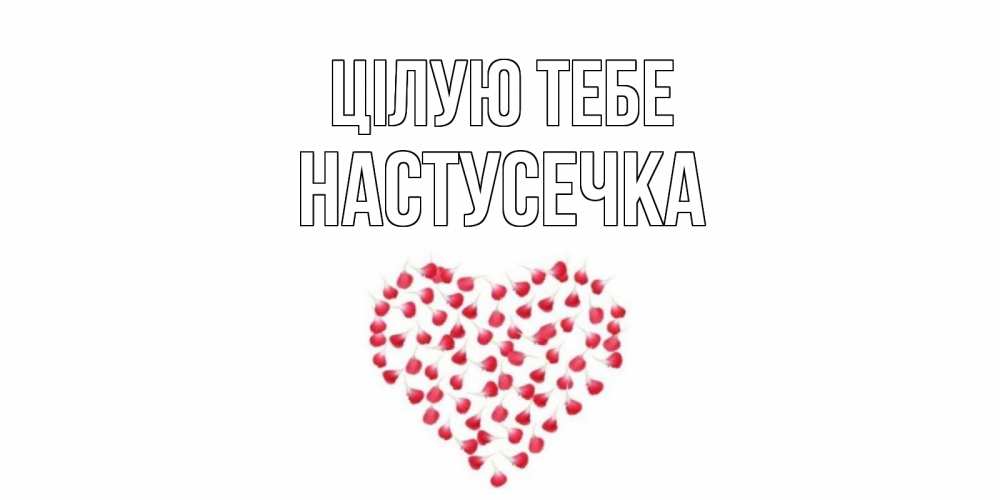 Открытка на каждый день з підписом, Настусечка Цілую тебе сердце Прикольна листівка з побажанням онлайн скачати безкоштовно 