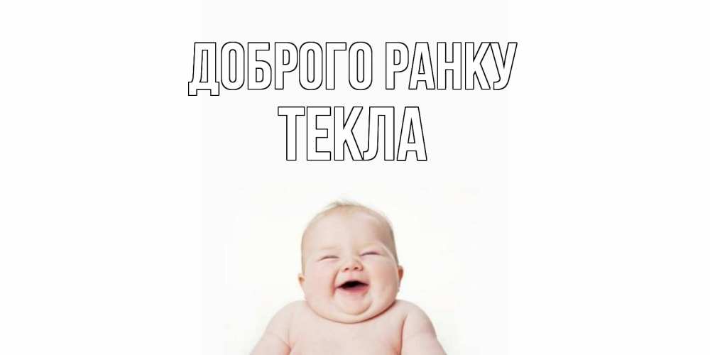 Открытка на каждый день з підписом, Текла Доброго ранку малыш с улыбкой Прикольна листівка з побажанням онлайн скачати безкоштовно 