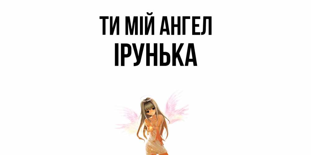 Открытка на каждый день з підписом, Ірунька Ти мій ангел ангел, аниме Прикольна листівка з побажанням онлайн скачати безкоштовно 