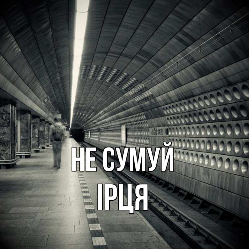 Открытка на каждый день з підписом, Ірця Не сумуй пустая станция метро Прикольна листівка з побажанням онлайн скачати безкоштовно 