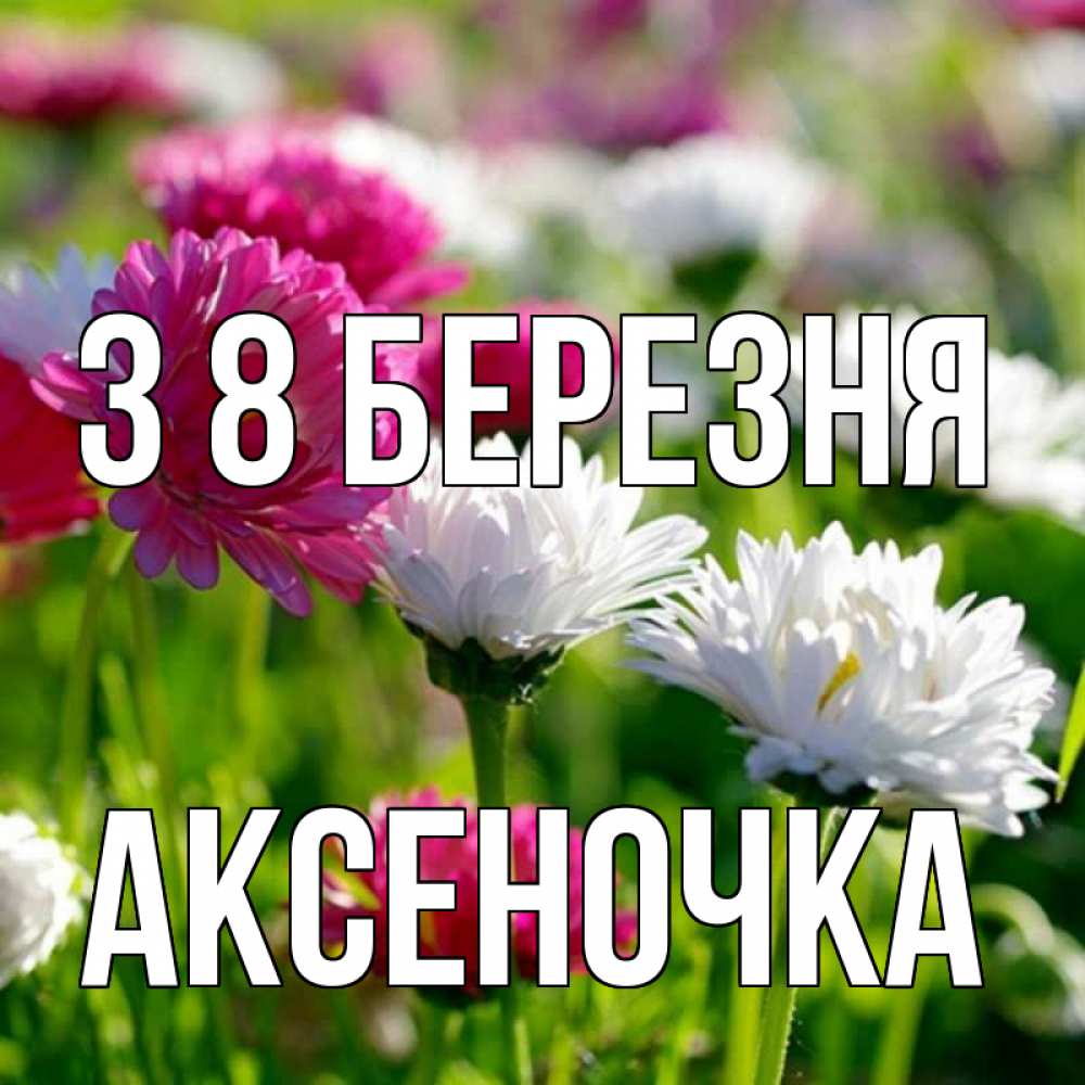 Открытка на каждый день з підписом, Аксеночка З 8 БЕРЕЗНЯ международный женский день 1 Прикольна листівка з побажанням онлайн скачати безкоштовно 