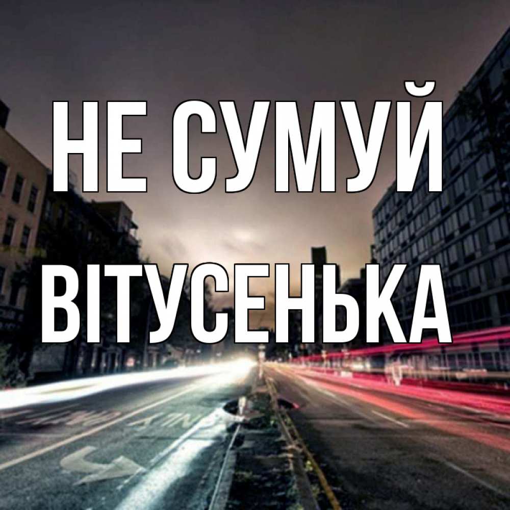 Открытка на каждый день з підписом, Вітусенька Не сумуй съемка ночью Прикольна листівка з побажанням онлайн скачати безкоштовно 
