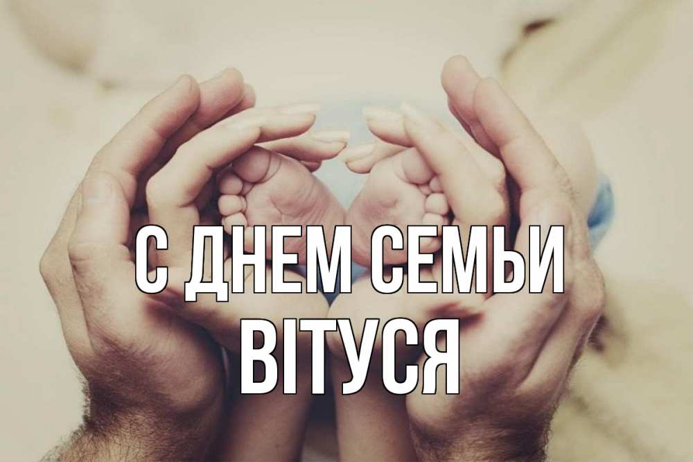 Открытка на каждый день з підписом, Вітуся С днем семьи Семья, малыш, руки Прикольна листівка з побажанням онлайн скачати безкоштовно 