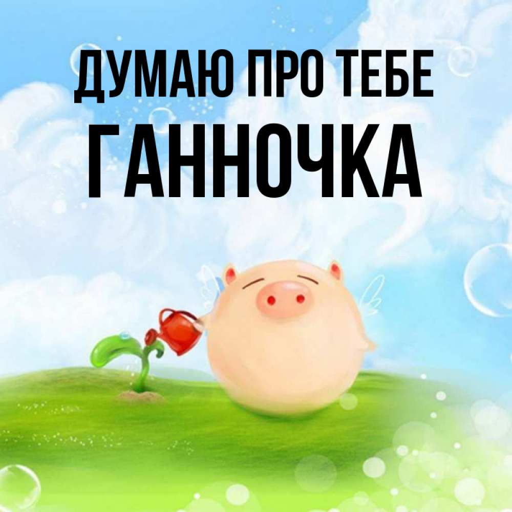 Открытка на каждый день з підписом, Ганночка Думаю про тебе позитивная свинюшка Прикольна листівка з побажанням онлайн скачати безкоштовно 
