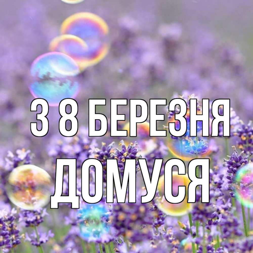 Открытка на каждый день з підписом, Домуся З 8 БЕРЕЗНЯ цветы Прикольна листівка з побажанням онлайн скачати безкоштовно 