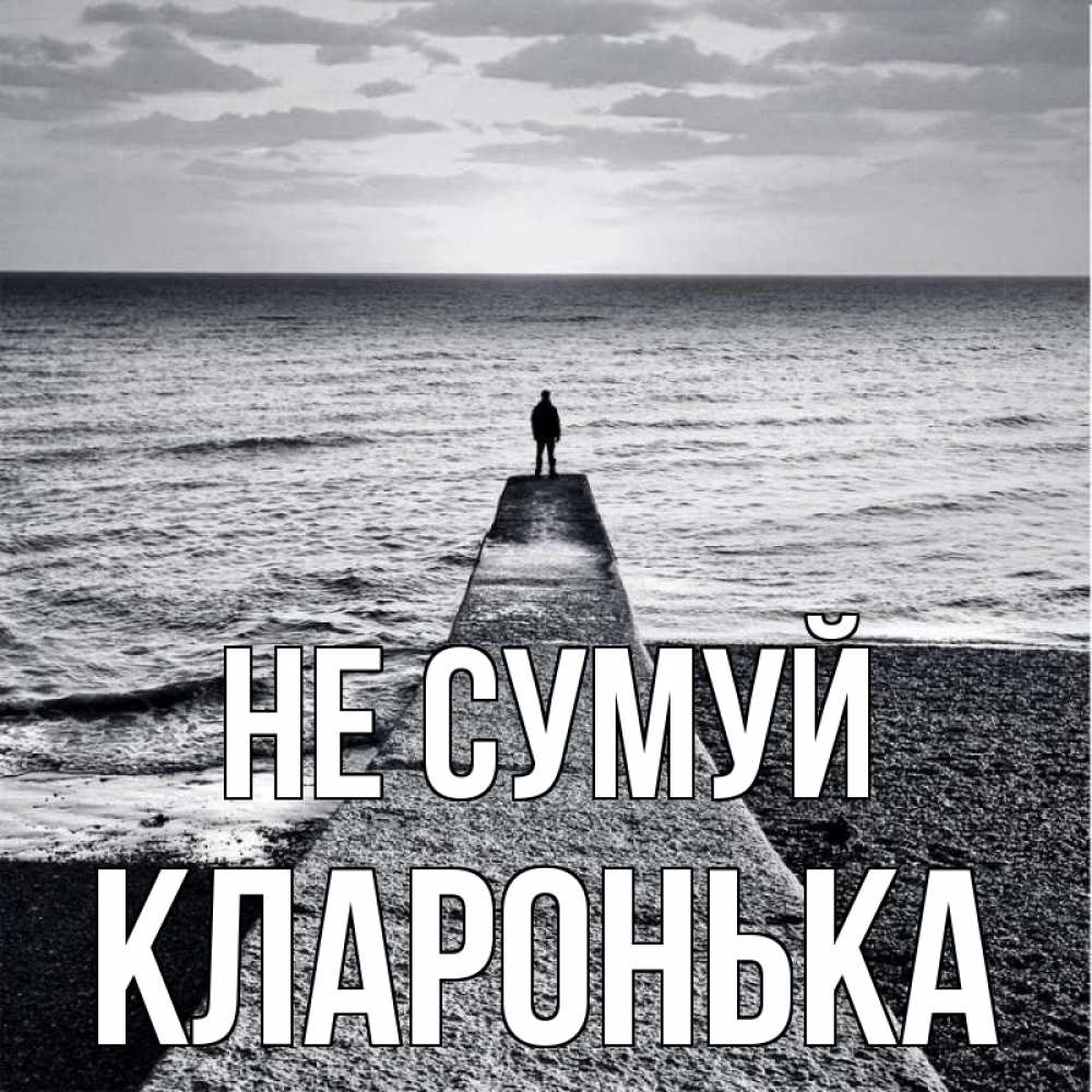 Открытка на каждый день з підписом, Кларонька Не сумуй море Прикольна листівка з побажанням онлайн скачати безкоштовно 
