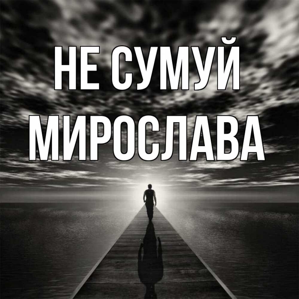Открытка на каждый день з підписом, Мирослава Не сумуй человек Прикольна листівка з побажанням онлайн скачати безкоштовно 
