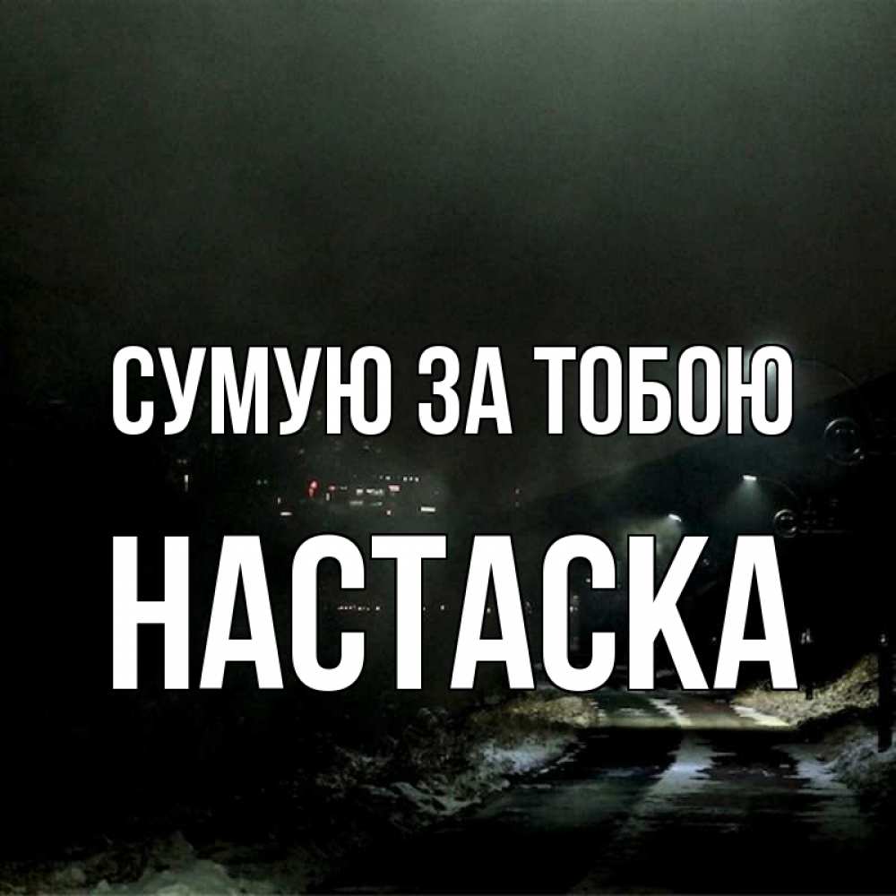 Открытка на каждый день з підписом, Настаска Сумую за тобою окраина города Прикольна листівка з побажанням онлайн скачати безкоштовно 