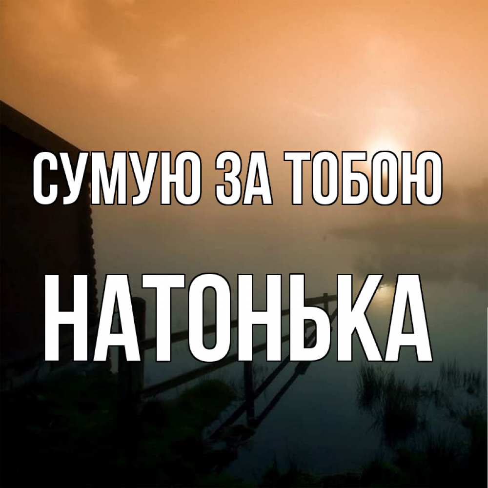 Открытка на каждый день з підписом, Натонька Сумую за тобою приходи ко мне на чай Прикольна листівка з побажанням онлайн скачати безкоштовно 