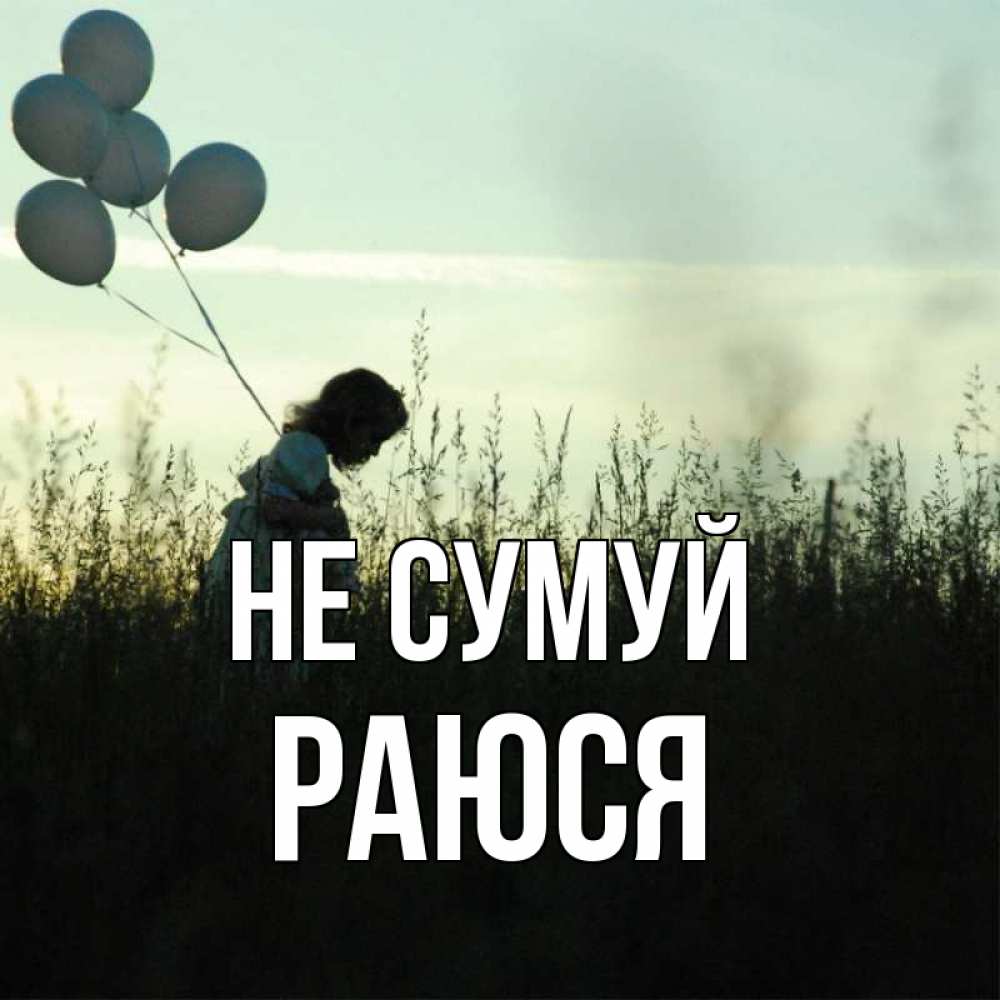 Открытка на каждый день з підписом, Раюся Не сумуй ребенок Прикольна листівка з побажанням онлайн скачати безкоштовно 