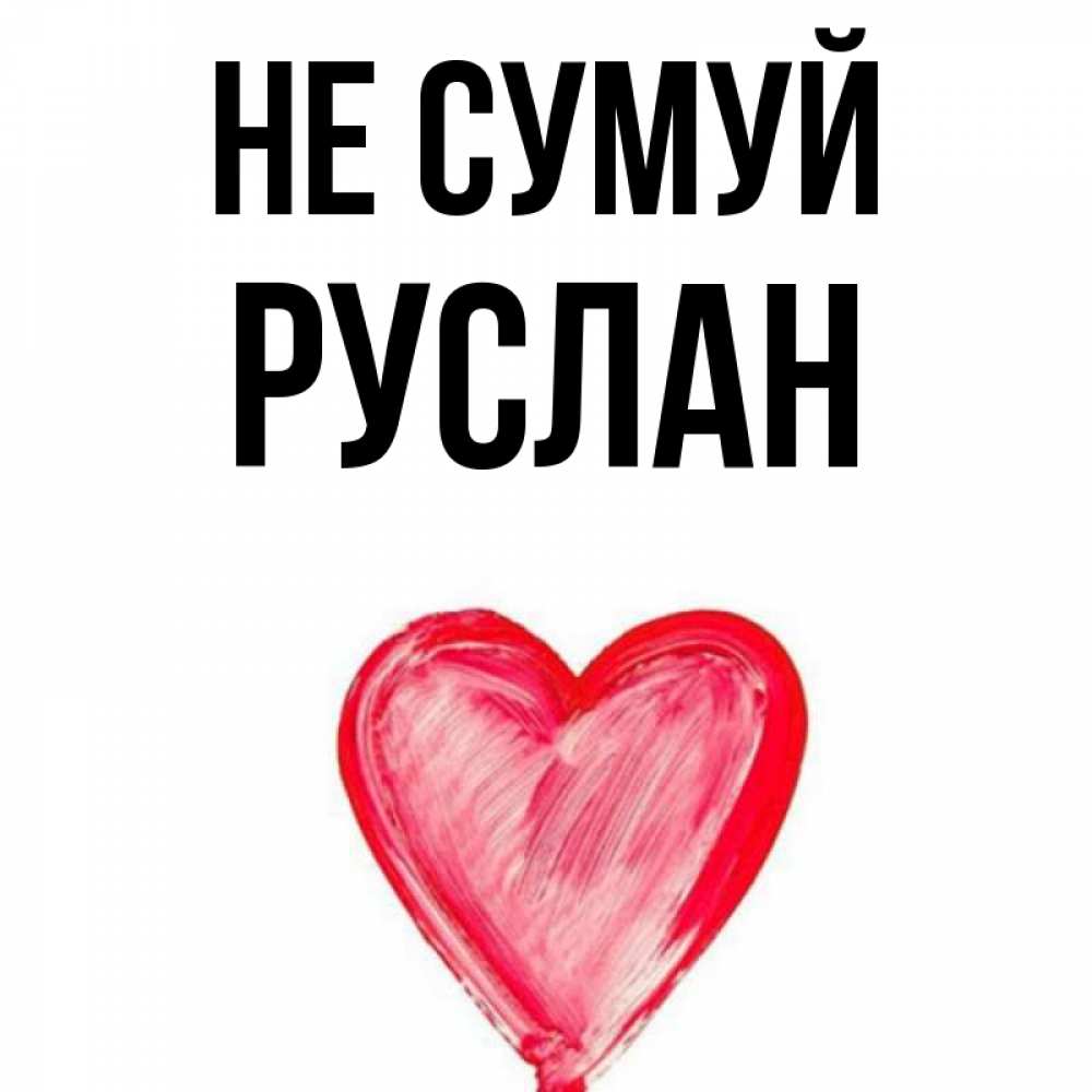 Открытка на каждый день з підписом, Руслан Не сумуй сердечко Прикольна листівка з побажанням онлайн скачати безкоштовно 