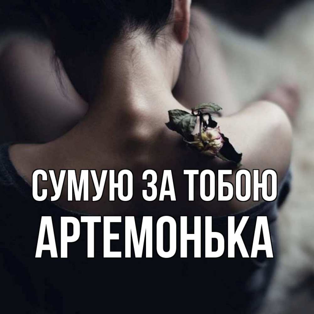 Открытка на каждый день з підписом, Артемонька Сумую за тобою засох цветок Прикольна листівка з побажанням онлайн скачати безкоштовно 