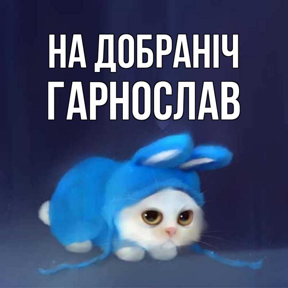 Открытка на каждый день з підписом, Гарнослав На добраніч кот в голубом костюме кролика с ушками Прикольна листівка з побажанням онлайн скачати безкоштовно 
