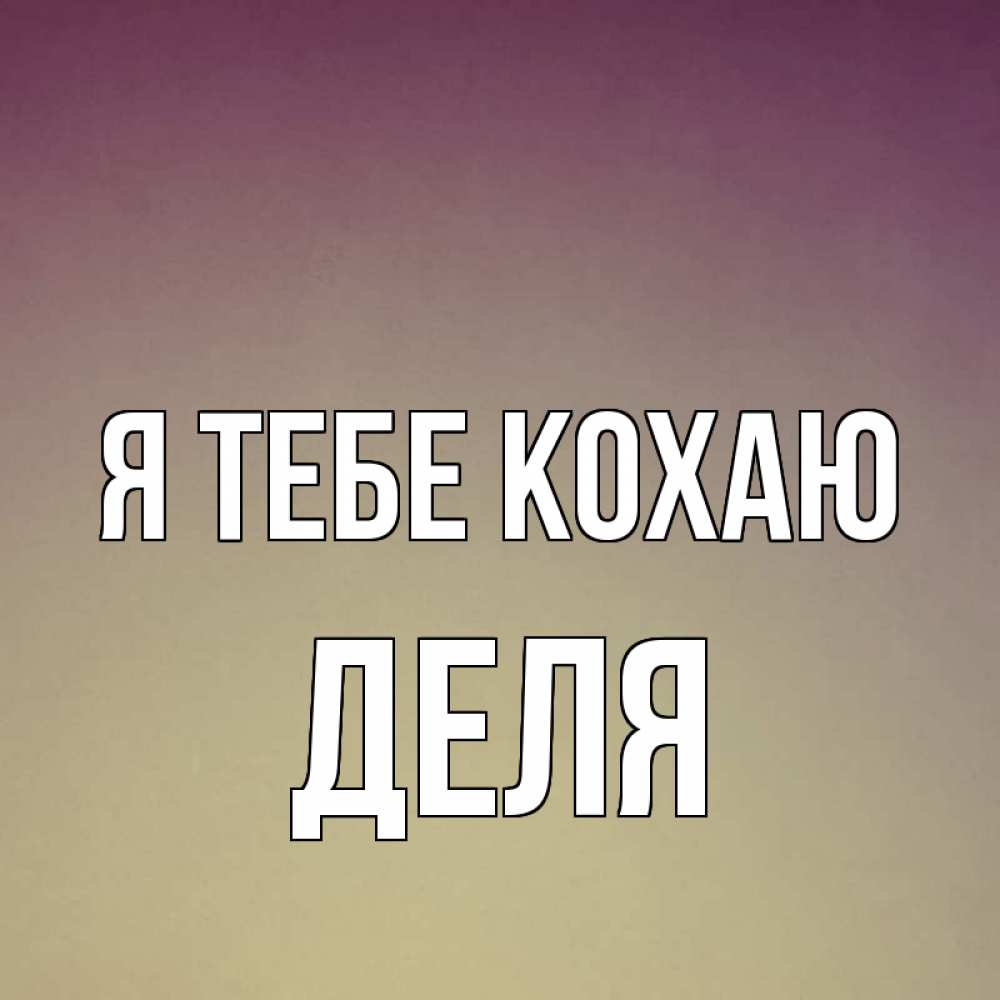 Открытка на каждый день з підписом, Деля Я тебе кохаю для любимой Прикольна листівка з побажанням онлайн скачати безкоштовно 