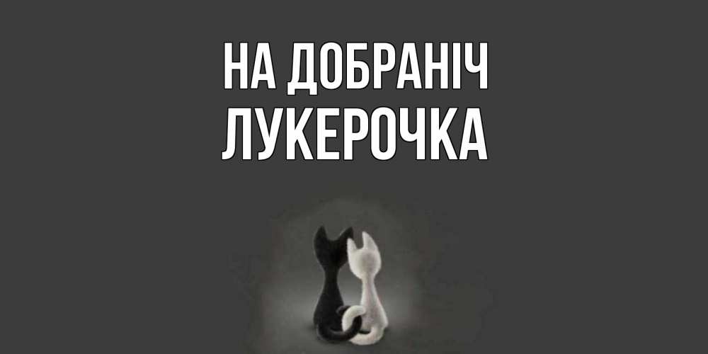 Открытка на каждый день з підписом, Лукерочка На добраніч коты Прикольна листівка з побажанням онлайн скачати безкоштовно 