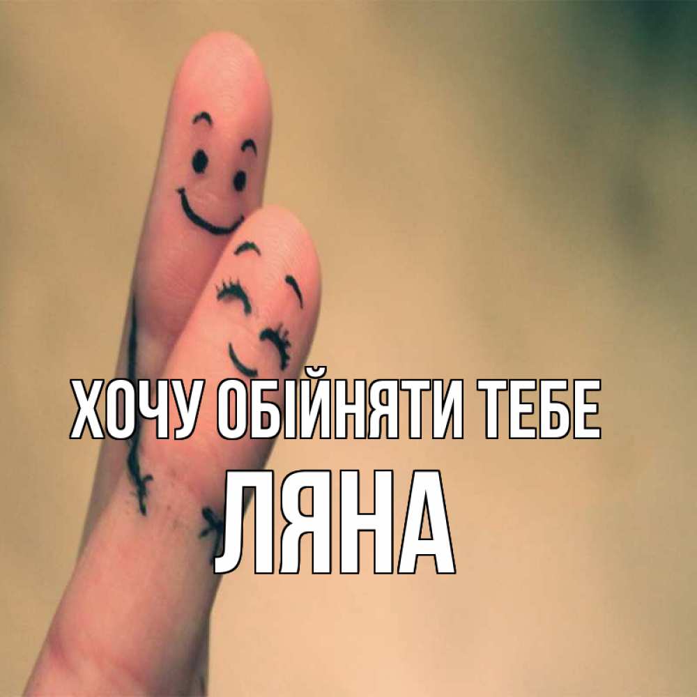 Открытка на каждый день з підписом, Ляна Хочу обійняти тебе рисунок на пальцах Прикольна листівка з побажанням онлайн скачати безкоштовно 