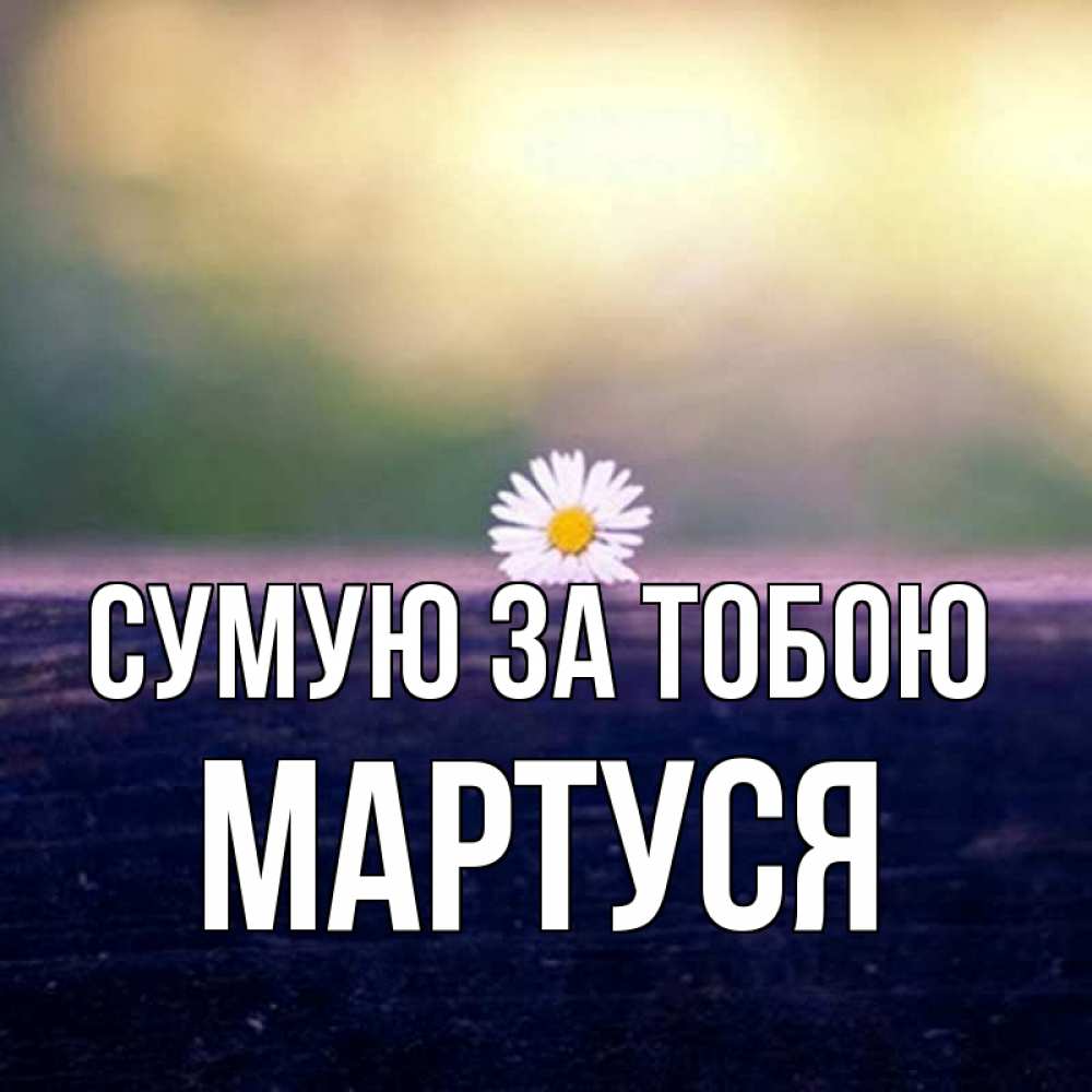 Открытка на каждый день з підписом, Мартуся Сумую за тобою приходи в гости Прикольна листівка з побажанням онлайн скачати безкоштовно 