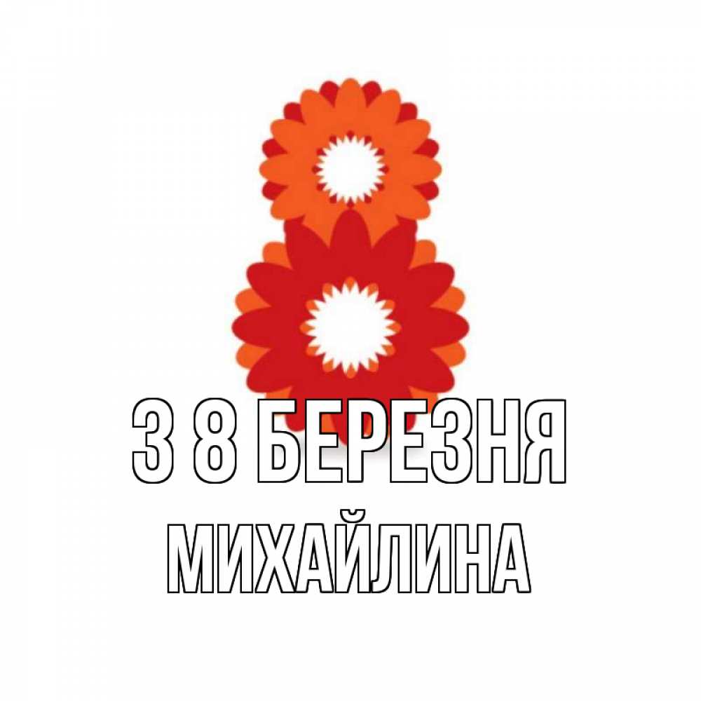 Открытка на каждый день з підписом, Михайлина З 8 БЕРЕЗНЯ восьмерка из лепестков Прикольна листівка з побажанням онлайн скачати безкоштовно 
