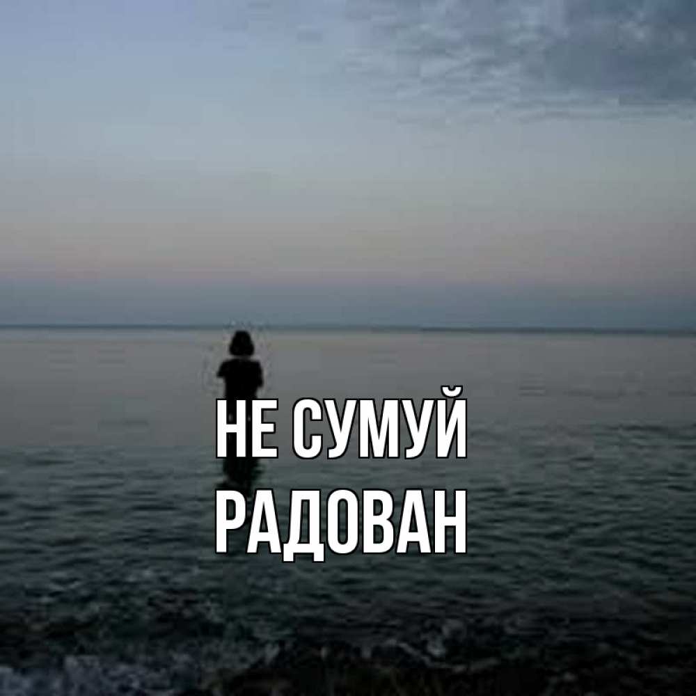 Открытка на каждый день з підписом, Радован Не сумуй девушка Прикольна листівка з побажанням онлайн скачати безкоштовно 