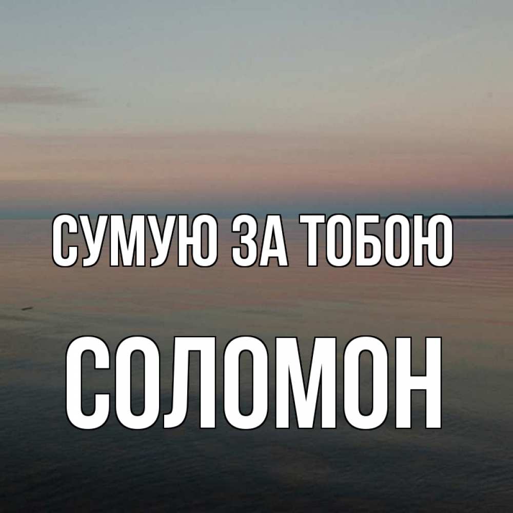 Открытка на каждый день з підписом, Соломон Сумую за тобою пусто Прикольна листівка з побажанням онлайн скачати безкоштовно 