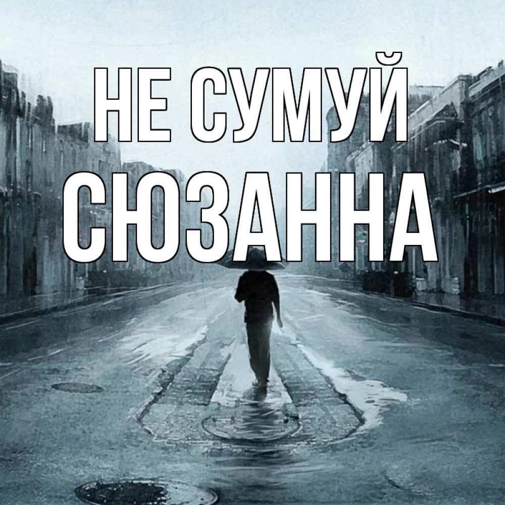 Открытка на каждый день з підписом, Сюзанна Не сумуй опустевшая улица Прикольна листівка з побажанням онлайн скачати безкоштовно 