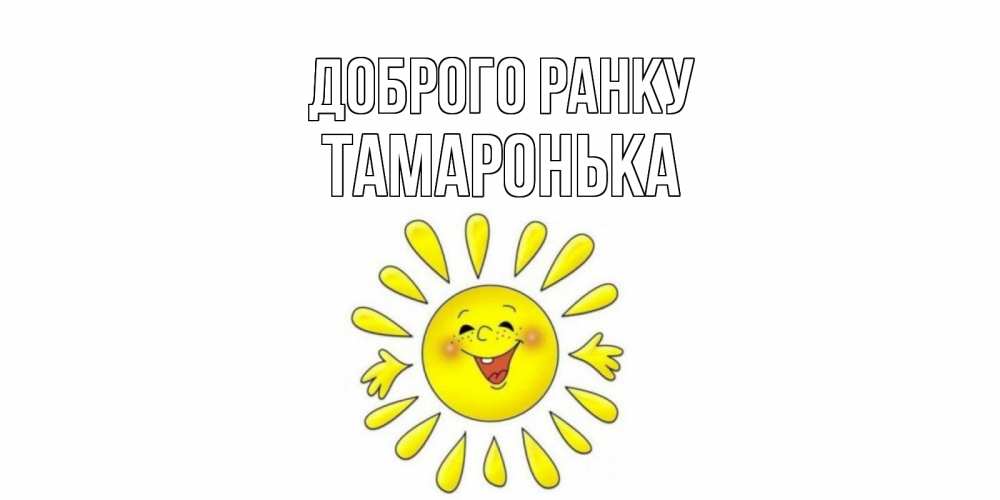 Открытка на каждый день з підписом, Тамаронька Доброго ранку солнце Прикольна листівка з побажанням онлайн скачати безкоштовно 