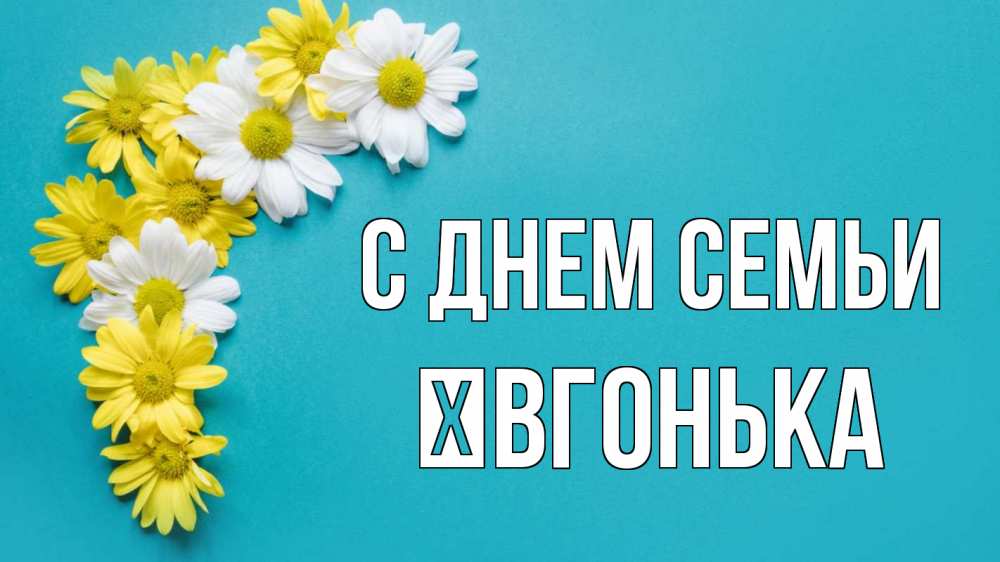 Открытка на каждый день з підписом, Ївгонька С днем семьи с днем семьи Прикольна листівка з побажанням онлайн скачати безкоштовно 