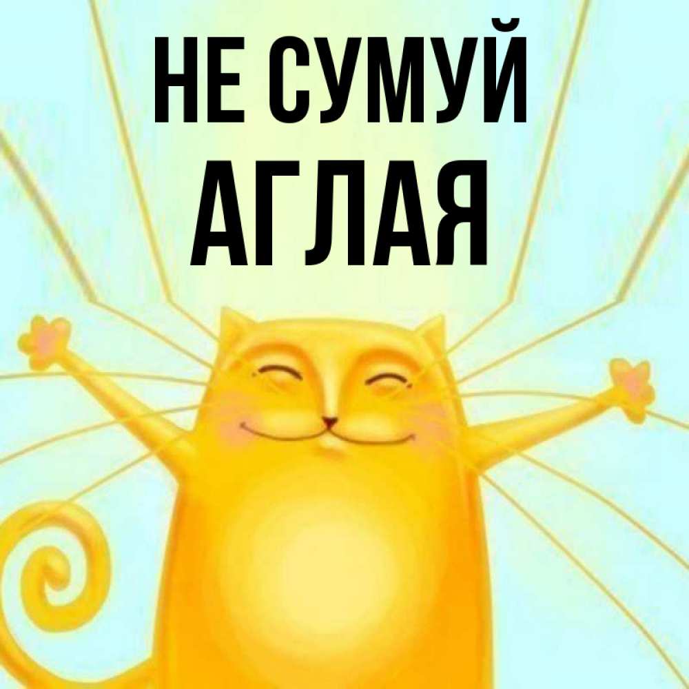 Открытка на каждый день з підписом, Аглая Не сумуй обнимашки усатые Прикольна листівка з побажанням онлайн скачати безкоштовно 