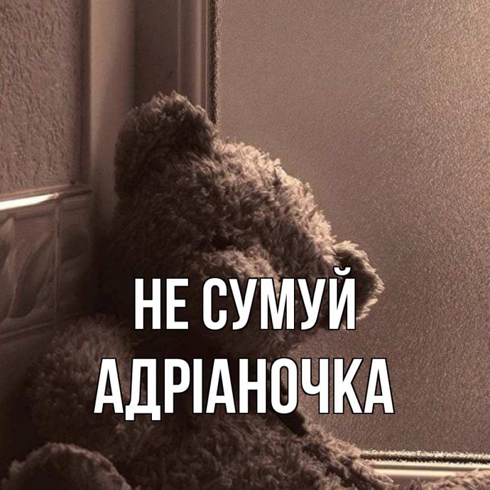 Открытка на каждый день з підписом, Адріаночка Не сумуй стекол рефленое Прикольна листівка з побажанням онлайн скачати безкоштовно 