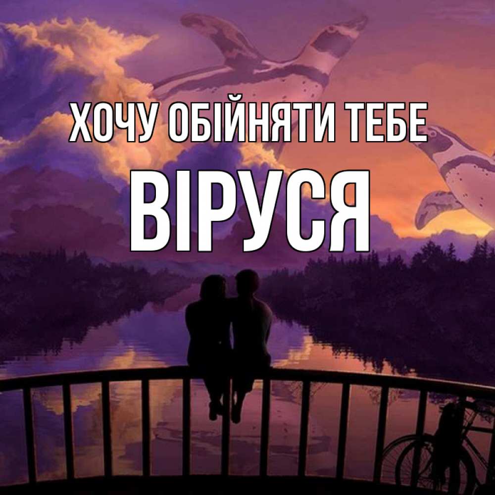 Открытка на каждый день з підписом, Віруся Хочу обійняти тебе парочка сидит на мосте или на набережной Прикольна листівка з побажанням онлайн скачати безкоштовно 