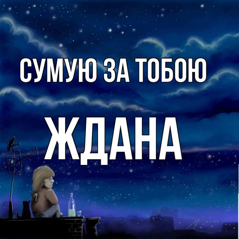Открытка на каждый день з підписом, Ждана Сумую за тобою на крыше 1 Прикольна листівка з побажанням онлайн скачати безкоштовно 