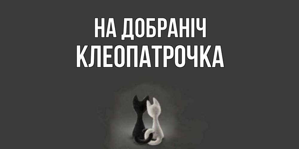 Открытка на каждый день з підписом, Клеопатрочка На добраніч коты Прикольна листівка з побажанням онлайн скачати безкоштовно 