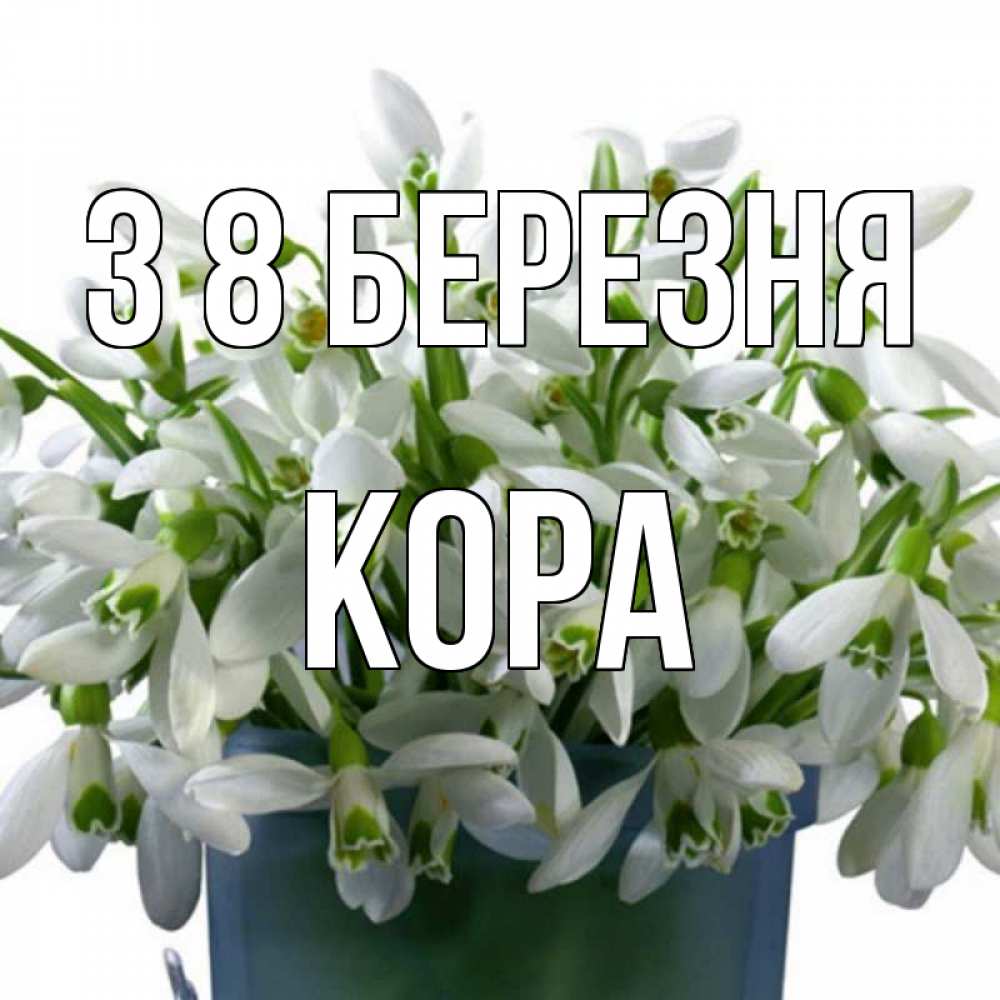 Открытка на каждый день з підписом, Кора З 8 БЕРЕЗНЯ цветы к международному женскому дню Прикольна листівка з побажанням онлайн скачати безкоштовно 