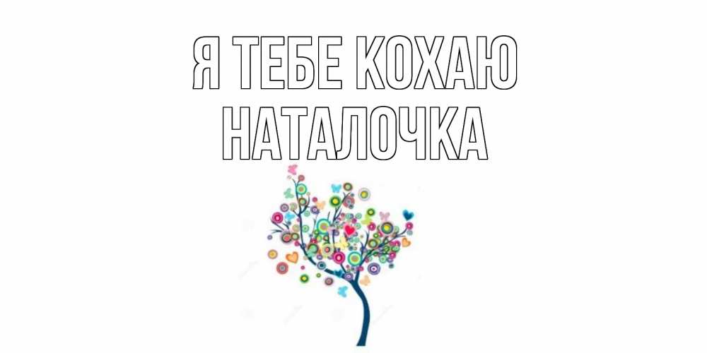 Открытка на каждый день з підписом, Наталочка Я тебе кохаю дерево Прикольна листівка з побажанням онлайн скачати безкоштовно 