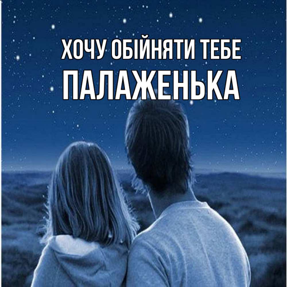 Открытка на каждый день з підписом, Палаженька Хочу обійняти тебе парень с девушкой смотрят на звезды Прикольна листівка з побажанням онлайн скачати безкоштовно 