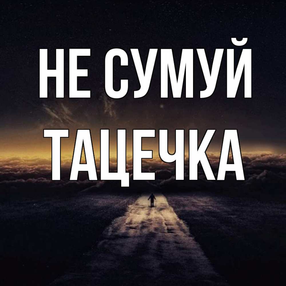 Открытка на каждый день з підписом, Тацечка Не сумуй дорога в никуда Прикольна листівка з побажанням онлайн скачати безкоштовно 