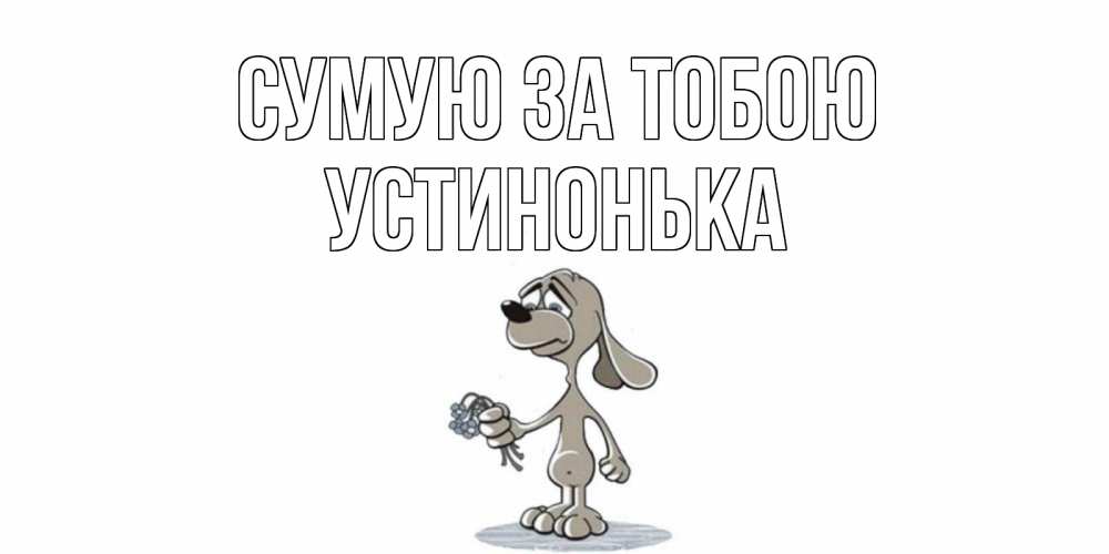 Открытка на каждый день з підписом, Устинонька Сумую за тобою я по тебе скучаю с песиком Прикольна листівка з побажанням онлайн скачати безкоштовно 