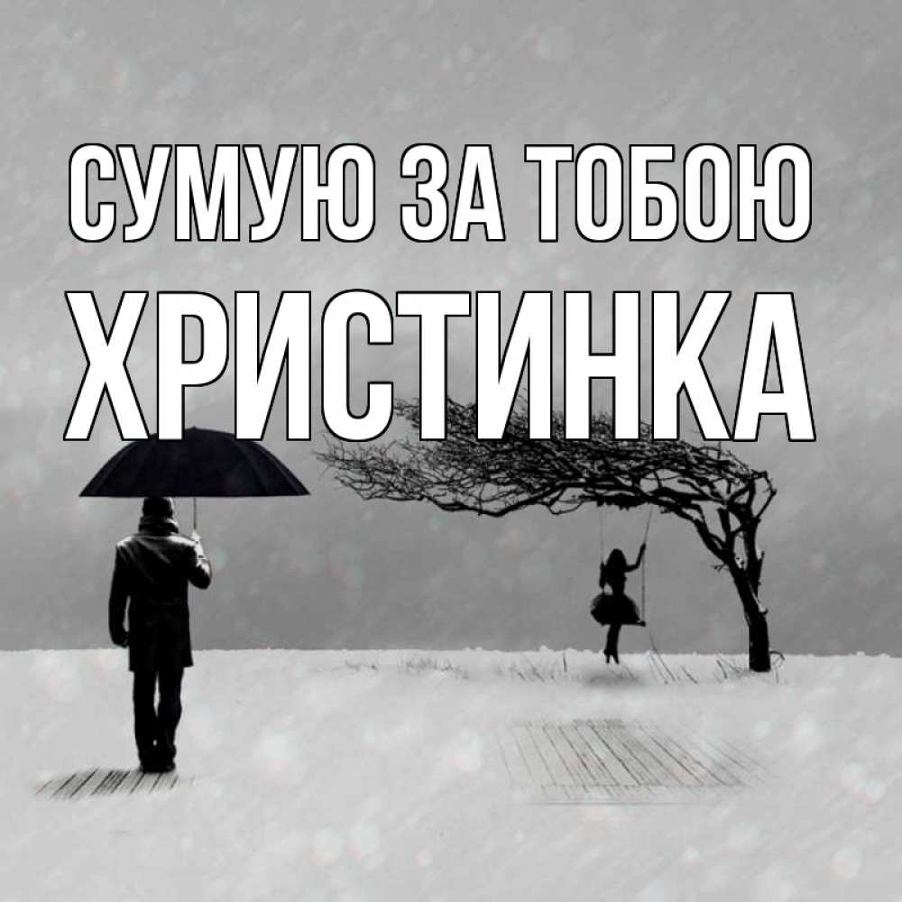 Открытка на каждый день з підписом, Христинка Сумую за тобою мужчина с зонтом Прикольна листівка з побажанням онлайн скачати безкоштовно 