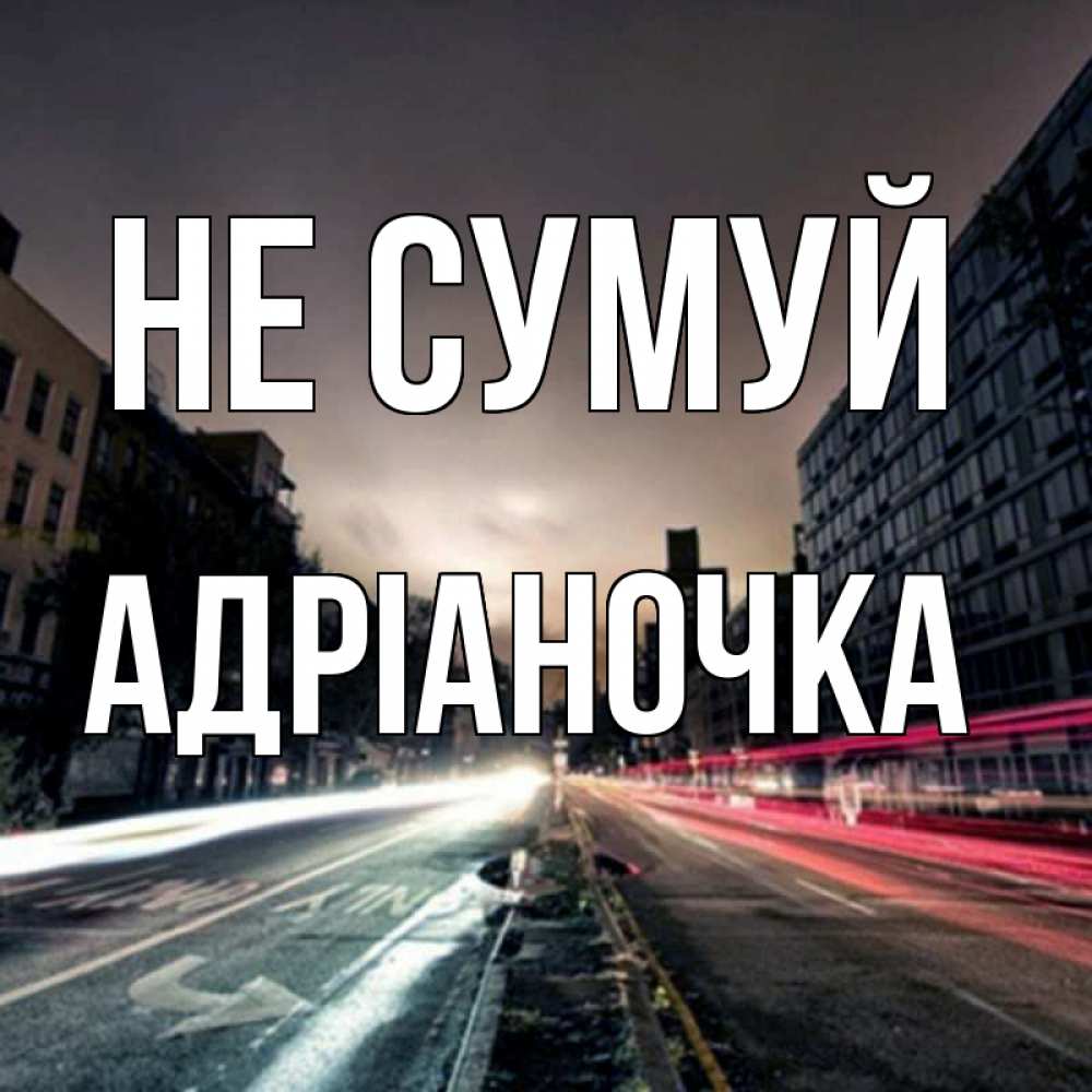 Открытка на каждый день з підписом, Адріаночка Не сумуй съемка ночью Прикольна листівка з побажанням онлайн скачати безкоштовно 