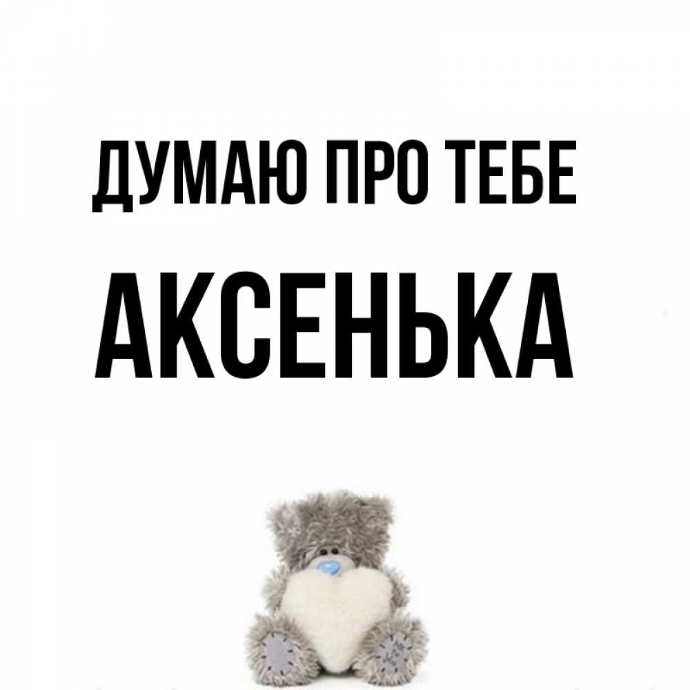 Открытка на каждый день з підписом, Аксенька Думаю про тебе тедди с сердечком для любимой Прикольна листівка з побажанням онлайн скачати безкоштовно 
