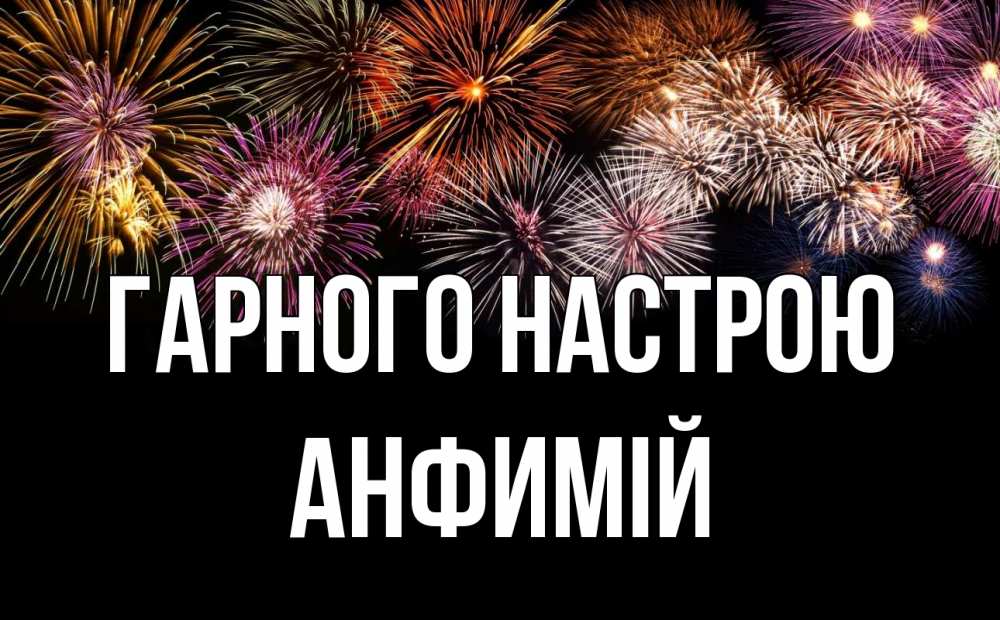 Открытка на каждый день з підписом, Анфимій Гарного настрою Фейрверг 1 Прикольна листівка з побажанням онлайн скачати безкоштовно 