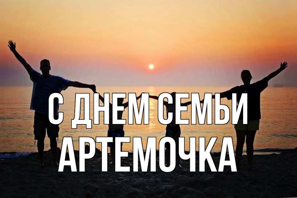 Открытка на каждый день з підписом, Артемочка С днем семьи мама, папа, дети, дочка,сын, море, пляж, закат Прикольна листівка з побажанням онлайн скачати безкоштовно 