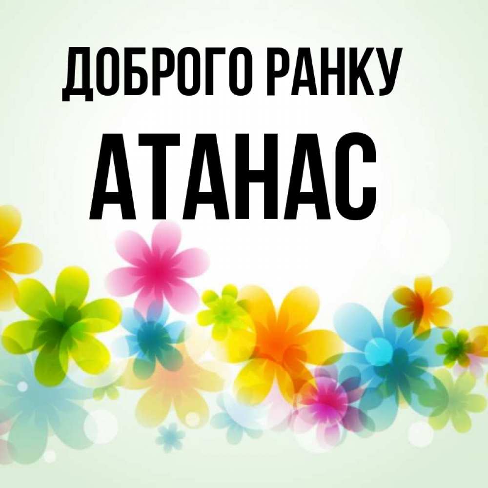 Открытка на каждый день з підписом, Атанас Доброго ранку позитивные цветочки Прикольна листівка з побажанням онлайн скачати безкоштовно 