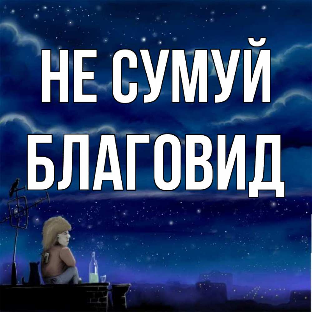 Открытка на каждый день з підписом, Благовид Не сумуй город с крыши Прикольна листівка з побажанням онлайн скачати безкоштовно 
